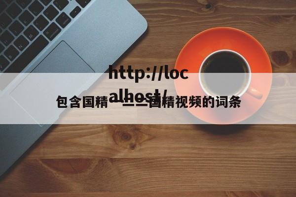 包含国精一二二国精视频的词条